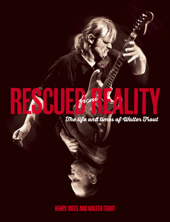 HENRY YATES AND WALTER TROUT – Rescued From Reality: The Life And Times of Walter Trout