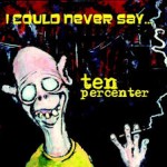 TEN PERCENTER – I Could Never Say…