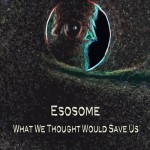 ESOSOME - What We Thought Would Save Us