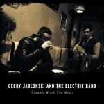 GERRY JABLONSKI AND THE ELECTRIC BAND – Trouble With The Blues