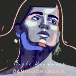 DANDELION CHARM – Maybe Dreamers