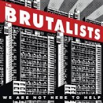 THE BRUTALISTS - We Are Not Here To Help