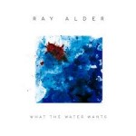 RAY ALDER – What the Water Want