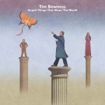 Album review: TIM BOWNESS – Stupid Things That Mean The World