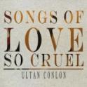 ULTAN CONLON – Songs Of Love So Cruel
