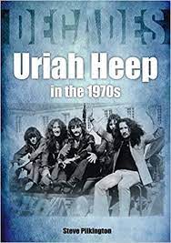 Decades- Uriah Heep in the 1970s by Steve Pilkington