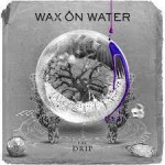 WAX ON WATER – The Drip (Part 2)