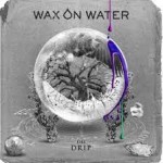 WAX ON WATER - The Drip