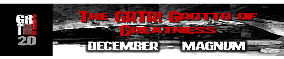 The GRTR! Grotto of Greatness - MAGNUM (December 2023) The GRTR! Grotto of Greatness - MAGNUM (December 2023)